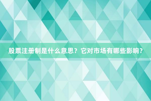 股票注册制是什么意思？它对市场有哪些影响？