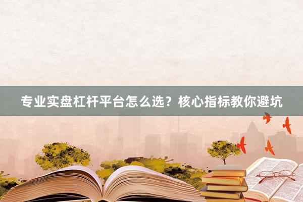 专业实盘杠杆平台怎么选？核心指标教你避坑