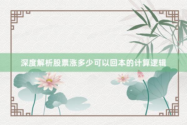 深度解析股票涨多少可以回本的计算逻辑