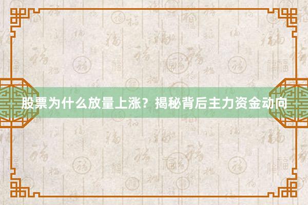 股票为什么放量上涨？揭秘背后主力资金动向