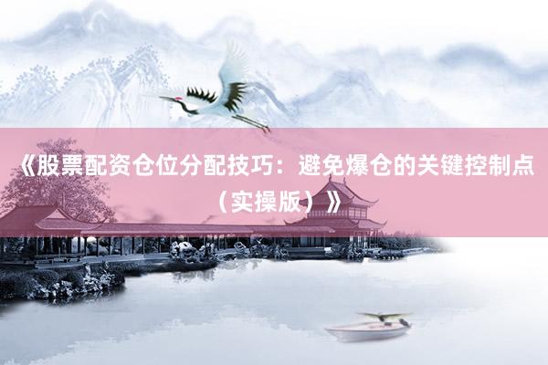 《股票配资仓位分配技巧：避免爆仓的关键控制点（实操版）》