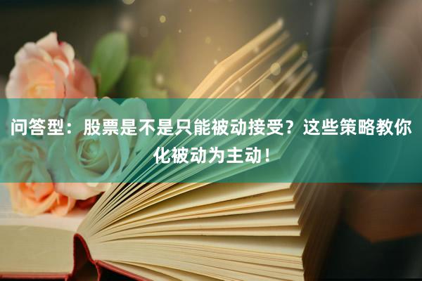 问答型：股票是不是只能被动接受？这些策略教你化被动为主动！