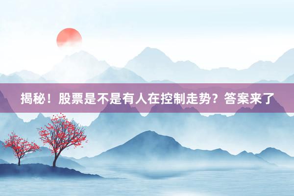 揭秘！股票是不是有人在控制走势？答案来了