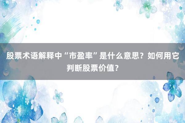股票术语解释中“市盈率”是什么意思？如何用它判断股票价值？