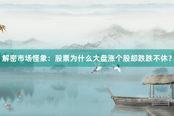 解密市场怪象：股票为什么大盘涨个股却跌跌不休？