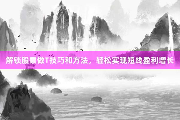 解锁股票做T技巧和方法，轻松实现短线盈利增长
