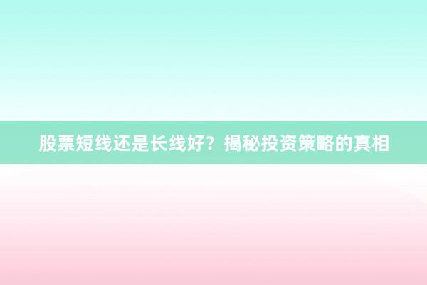 股票短线还是长线好？揭秘投资策略的真相