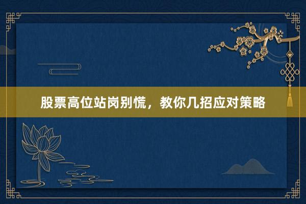股票高位站岗别慌，教你几招应对策略