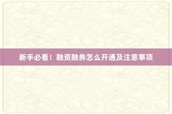 新手必看！融资融券怎么开通及注意事项
