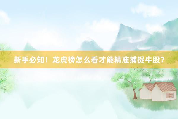 新手必知！龙虎榜怎么看才能精准捕捉牛股？