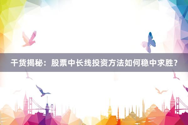 干货揭秘：股票中长线投资方法如何稳中求胜？