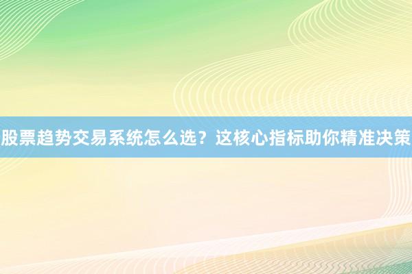 股票趋势交易系统怎么选？这核心指标助你精准决策