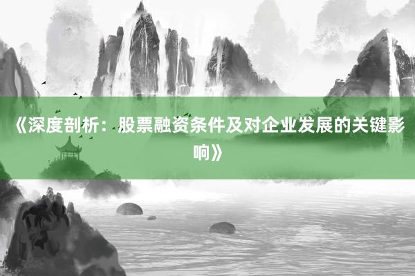 《深度剖析：股票融资条件及对企业发展的关键影响》