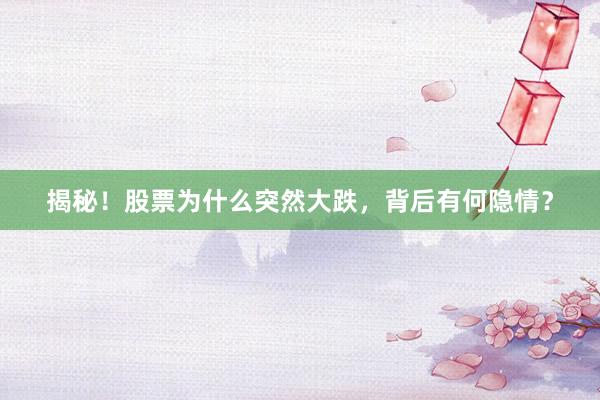 揭秘！股票为什么突然大跌，背后有何隐情？