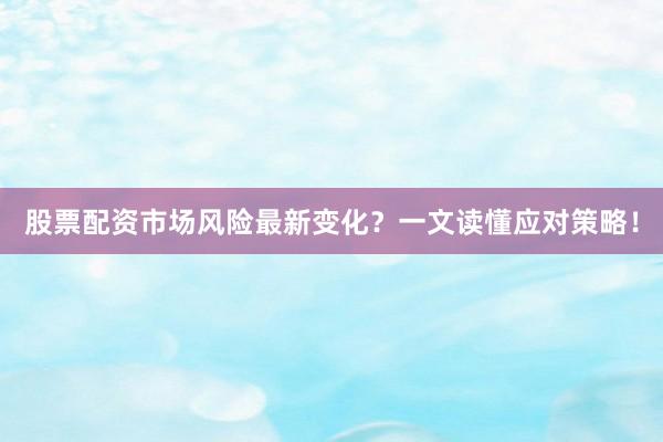 股票配资市场风险最新变化？一文读懂应对策略！