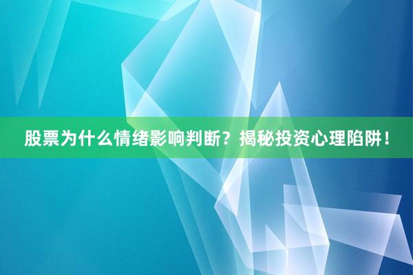 股票为什么情绪影响判断？揭秘投资心理陷阱！