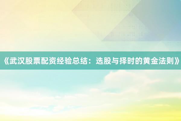 《武汉股票配资经验总结：选股与择时的黄金法则》