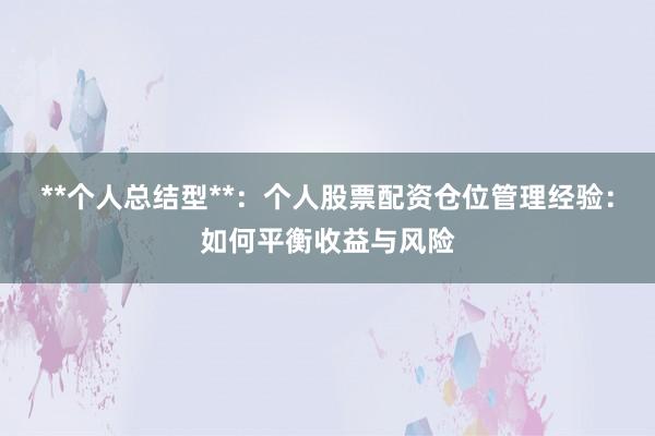 **个人总结型**：个人股票配资仓位管理经验：如何平衡收益与风险