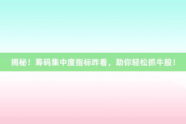 揭秘！筹码集中度指标咋看，助你轻松抓牛股！