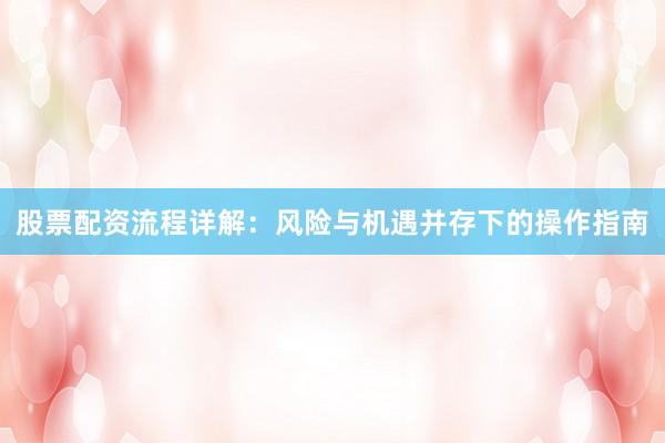 股票配资流程详解：风险与机遇并存下的操作指南