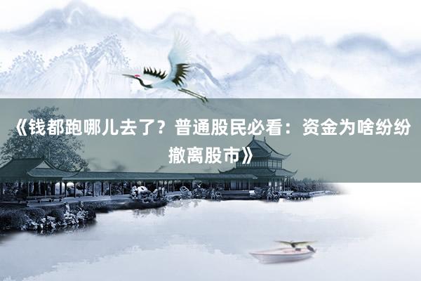 《钱都跑哪儿去了？普通股民必看：资金为啥纷纷撤离股市》