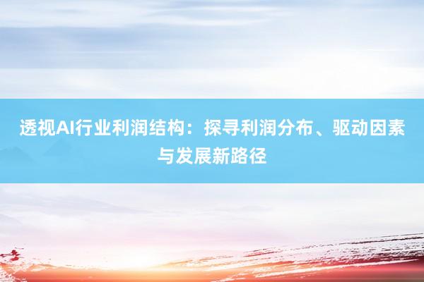 透视AI行业利润结构：探寻利润分布、驱动因素与发展新路径