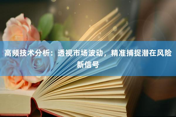 高频技术分析：透视市场波动，精准捕捉潜在风险新信号