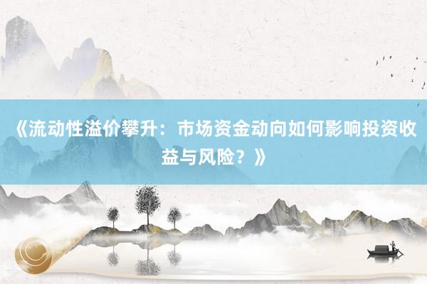 《流动性溢价攀升：市场资金动向如何影响投资收益与风险？》