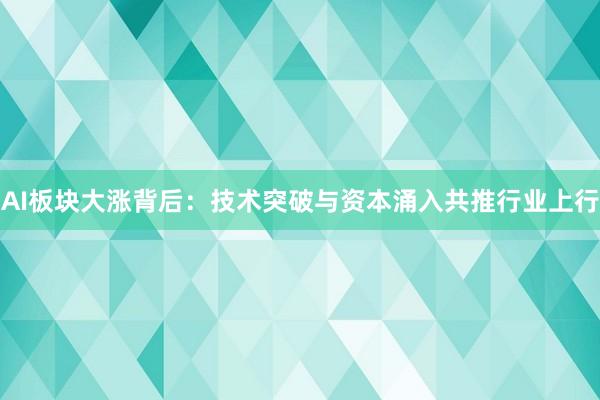 AI板块大涨背后：技术突破与资本涌入共推行业上行