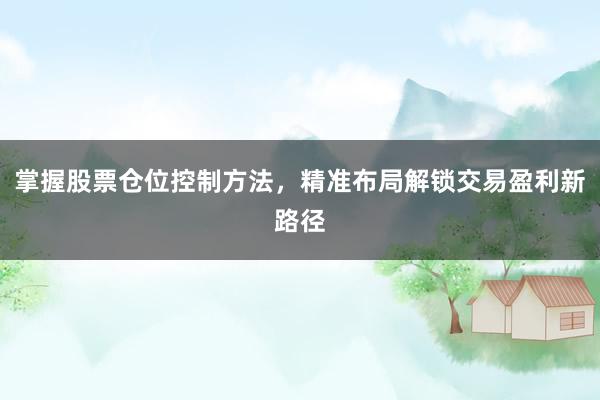 掌握股票仓位控制方法，精准布局解锁交易盈利新路径