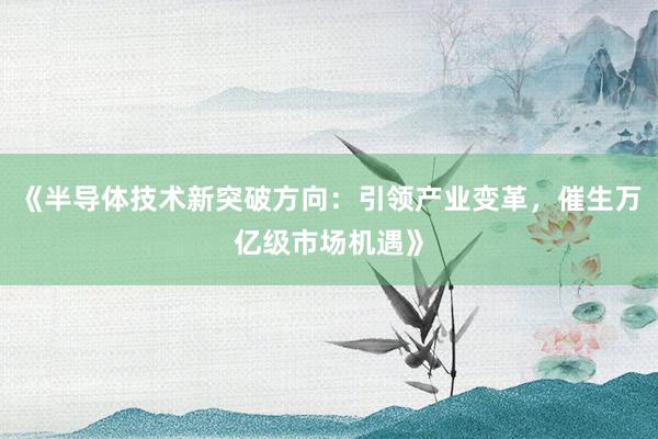 《半导体技术新突破方向：引领产业变革，催生万亿级市场机遇》