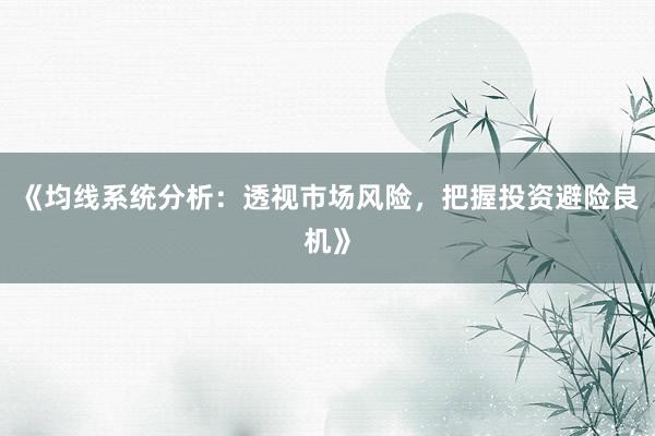 《均线系统分析：透视市场风险，把握投资避险良机》
