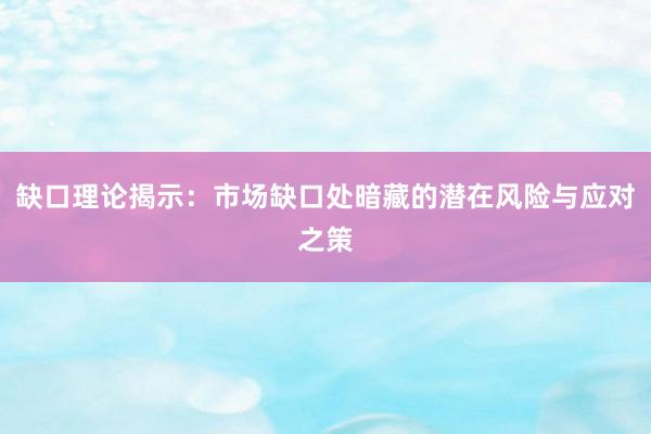缺口理论揭示：市场缺口处暗藏的潜在风险与应对之策