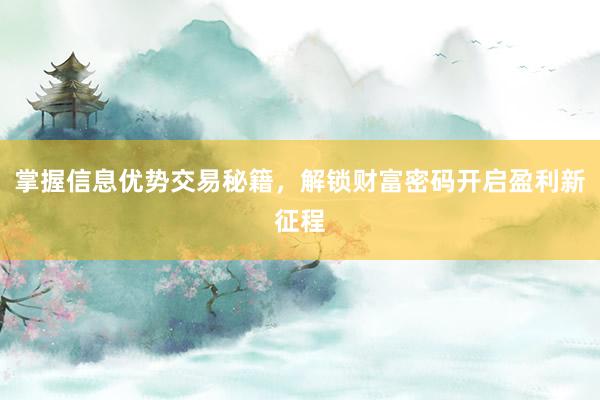 掌握信息优势交易秘籍，解锁财富密码开启盈利新征程