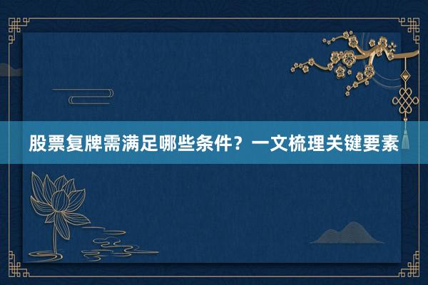 股票复牌需满足哪些条件？一文梳理关键要素