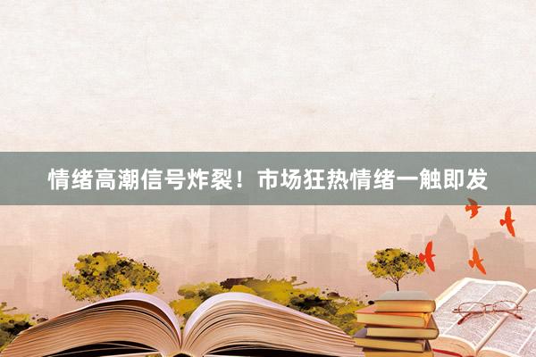 情绪高潮信号炸裂！市场狂热情绪一触即发