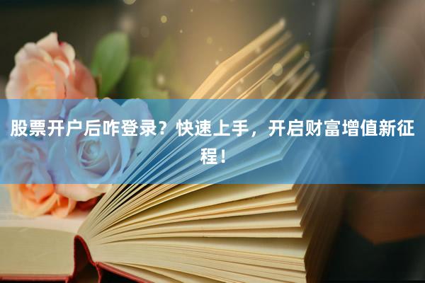 股票开户后咋登录？快速上手，开启财富增值新征程！