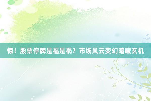 惊！股票停牌是福是祸？市场风云变幻暗藏玄机