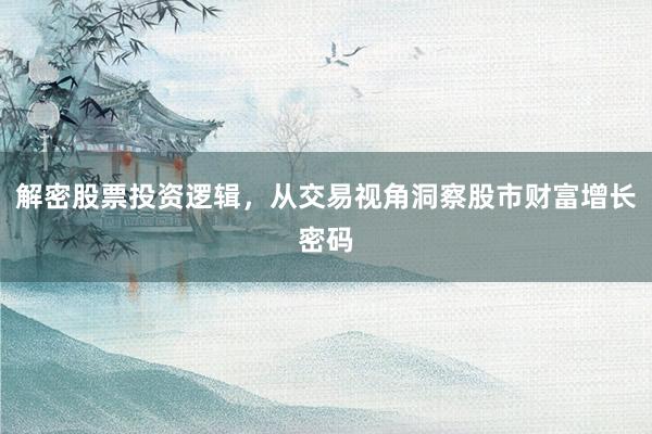 解密股票投资逻辑，从交易视角洞察股市财富增长密码