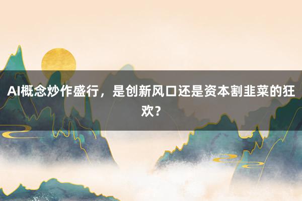 AI概念炒作盛行，是创新风口还是资本割韭菜的狂欢？