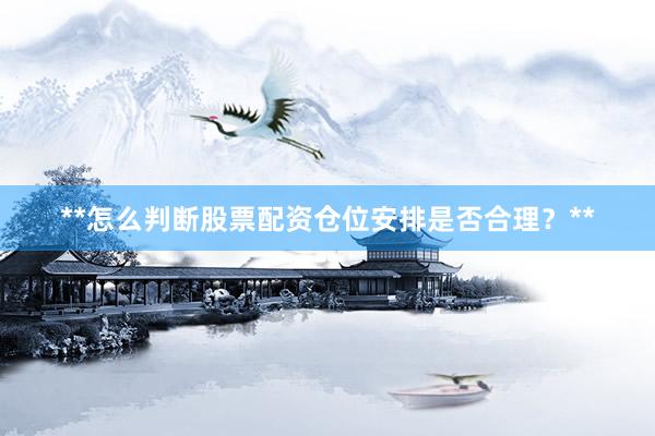 **怎么判断股票配资仓位安排是否合理？**