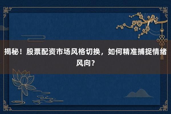 揭秘！股票配资市场风格切换，如何精准捕捉情绪风向？
