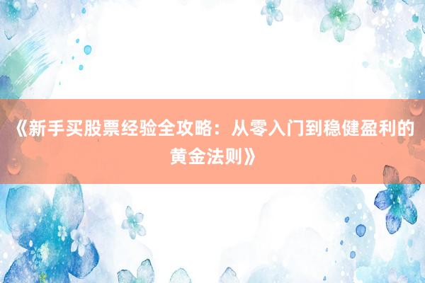 《新手买股票经验全攻略：从零入门到稳健盈利的黄金法则》