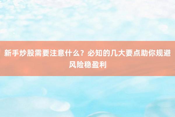 新手炒股需要注意什么？必知的几大要点助你规避风险稳盈利