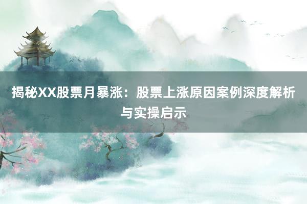 揭秘XX股票月暴涨：股票上涨原因案例深度解析与实操启示