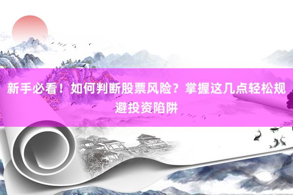 新手必看！如何判断股票风险？掌握这几点轻松规避投资陷阱
