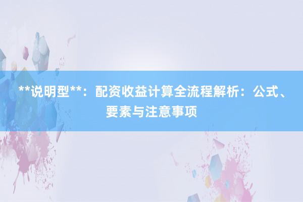 **说明型**：配资收益计算全流程解析：公式、要素与注意事项