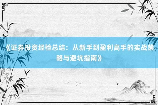 《证券投资经验总结：从新手到盈利高手的实战策略与避坑指南》