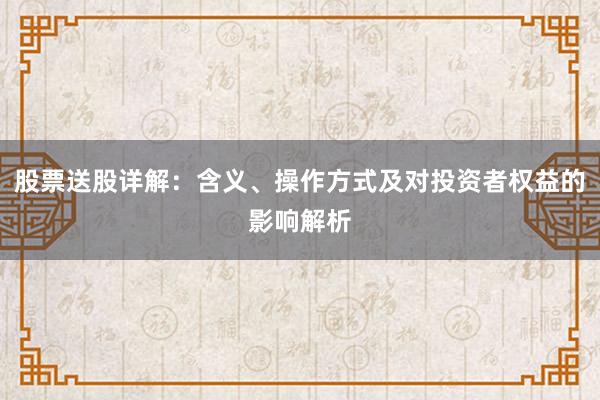股票送股详解：含义、操作方式及对投资者权益的影响解析