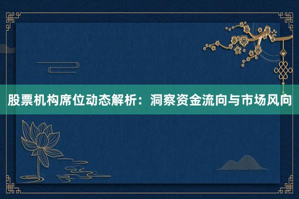 股票机构席位动态解析：洞察资金流向与市场风向